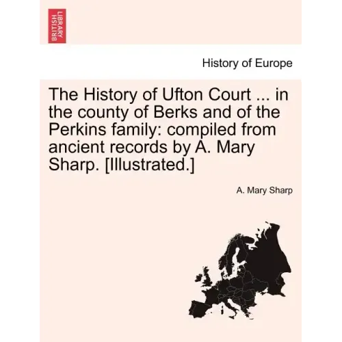 The History of Ufton Court ... in the County of Berks and of the Perkins Family: Compiled from Ancient Records by A. Mary Sharp. [Illustrated.]