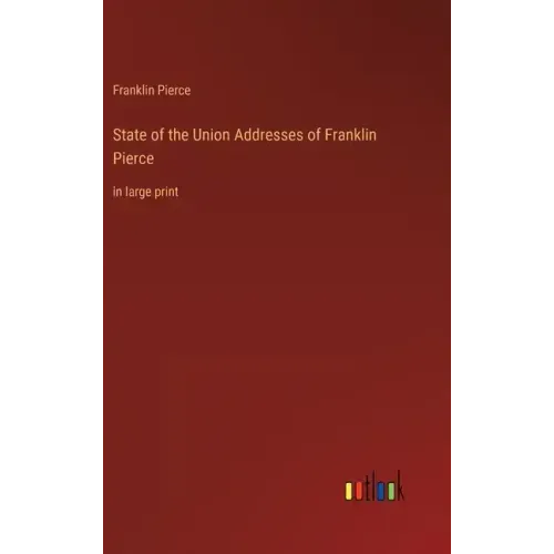 State of the Union Addresses of Franklin Pierce: in large print