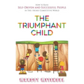The Triumphant Child: How to Raise Self-Driven and Successful People in this Highly Competitive World