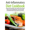 Anti-Inflammatory Diet Cook Book: Amazing, Mouth -Watering, and Flavorful Recipes Derived from the Anti-Inflammatory Diet. Fight Joint Pain and Inflam