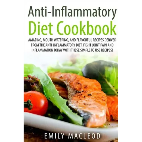 Anti-Inflammatory Diet Cook Book: Amazing, Mouth -Watering, and Flavorful Recipes Derived from the Anti-Inflammatory Diet. Fight Joint Pain and Inflam