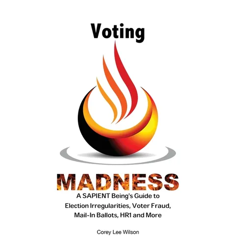 Voting Madness: A SAPIENT Being's Guide to Election Irregularities, Voter Fraud, Mail-In Ballots, HR1 and More