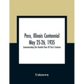 Peru, Illinois Centennial May 25-26, 1935: Commemorating One Hundred Years Of Peru'S Existence