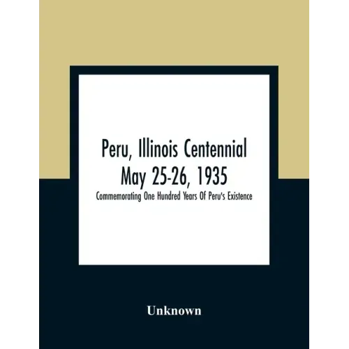 Peru, Illinois Centennial May 25-26, 1935: Commemorating One Hundred Years Of Peru'S Existence