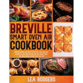 Breville Smart Oven Air Cookbook: Impress Friends and Family With More Than 200 Easy, Delightful, and Quick Recipes For Your Smart Oven. - Including B