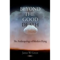 Beyond the Good Death: The Anthropology of Modern Dying