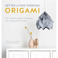 Better Living Through Origami: 20 Creative Paper Projects for a Beautiful Home
