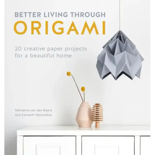 Better Living Through Origami: 20 Creative Paper Projects for a Beautiful Home