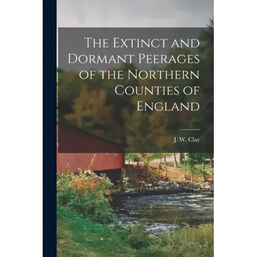 The Extinct and Dormant Peerages of the Northern Counties of England [microform]