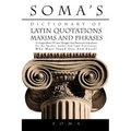 Soma's Dictionary of Latin Quotations, Maxims and Phrases: A Compendium of Latin Thought and Rhetorical Instruments for the Speaker, Author and Legal