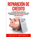 Reparación de crédito: La guía definitiva para mejorar su calificación crediticia, saldar deudas, ahorrar dinero y administrar sus finanzas p