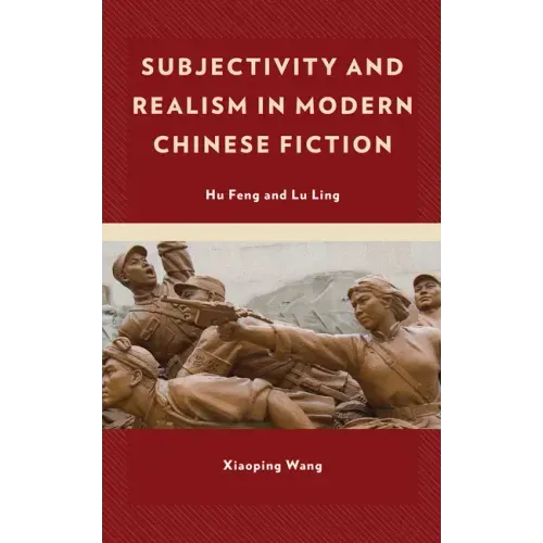 Subjectivity and Realism in Modern Chinese Fiction: Hu Feng and Lu Ling