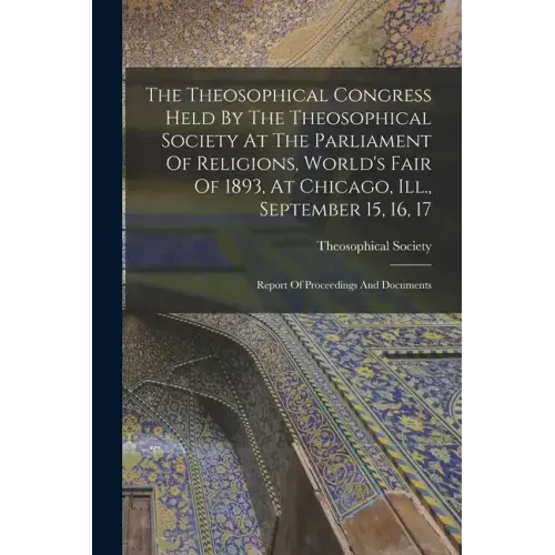 The Theosophical Congress Held By The Theosophical Society At The Parliament Of Religions, World's Fair Of 1893, At Chicago, Ill., September 15, 16, 1