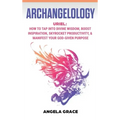 Archangelology: Uriel, How To Tap Into Divine Wisdom, Boost Inspiration, Skyrocket Productivity, & Manifest Your God-Given Purpose