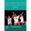 Here Comes your King!: Christ, Church and Nation in Malawi