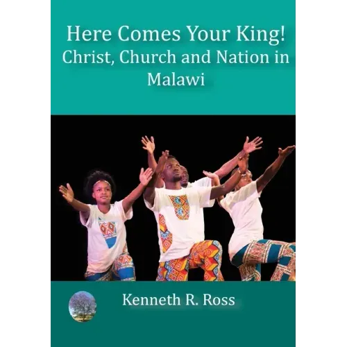Here Comes your King!: Christ, Church and Nation in Malawi