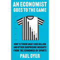 An Economist Goes to the Game: How to Throw Away $580 Million and Other Surprising Insights from the Economics of Sports