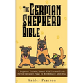The German Shepherd Bible - A Beginners Training Manual With Tips and Tricks For An Untrained Puppy To Well Behaved Adult Dog