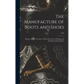 The Manufacture of Boots and Shoes: Being a Modern Treatise of all the Processes of Making and Manufacturing Footgear