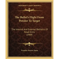 The Bullet's Flight From Powder To Target: The Internal And External Ballistics Of Small Arms (1909)