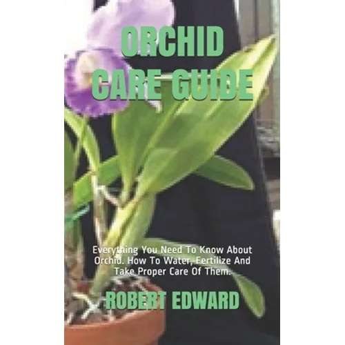 Orchid Care Guide: Everything You Need To Know About Orchid. How To Water, Fertilize And Take Proper Care Of Them.