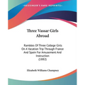 Three Vassar Girls Abroad: Rambles Of Three College Girls On A Vacation Trip Through France And Spain For Amusement And Instruction (1882)