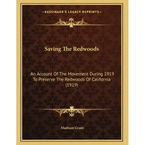 Saving The Redwoods: An Account Of The Movement During 1919 To Preserve The Redwoods Of California (1919)