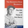 The Shortstop From Kalamazoo: The Life and Times of Neil Berry
