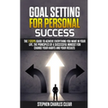 Goal Setting For Personal Success: The 7 Steps Guide to Achieve Everything You Want in Your Life, the Principles of a Successful Mindset for Change Yo