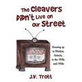 The Cleaver's Didn't Live on Our Street: Growing Up in Windsor, Ontario, in the 1940s and 1950s