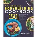 Essential Bodybuilding Cookbook: 150 Healthy, Simple & Delicious Bodybuilding Recipes To Meet Your Every Need