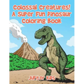 Colossal Creatures! A Super Fun Dinosaur Coloring Book