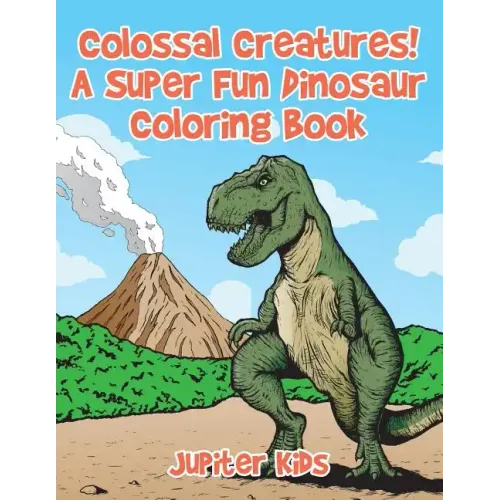 Colossal Creatures! A Super Fun Dinosaur Coloring Book