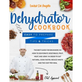 Dehydrator cookbook: The best guide for beginners on how to dehydrate vegetables, fruit, meat and jerky. In order to eat natural, cook fast
