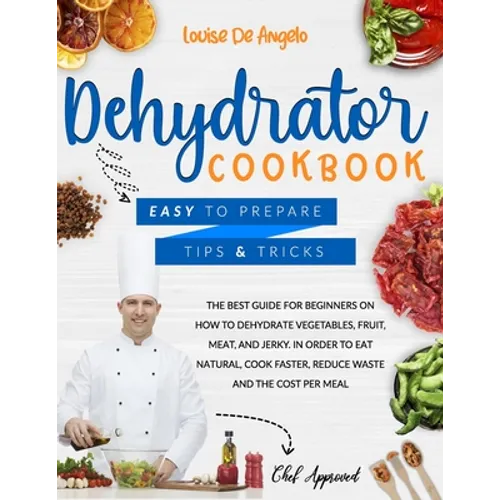 Dehydrator cookbook: The best guide for beginners on how to dehydrate vegetables, fruit, meat and jerky. In order to eat natural, cook fast