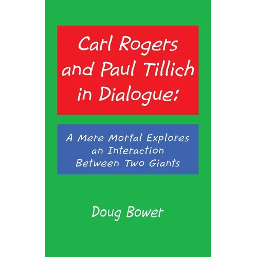 Carl Rogers and Paul Tillich in Dialogue: A Mere Mortal Explores an Interaction Between Two Giants