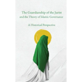 The Guardianship of the Jurist and the Theory of Islamic Governance: A Historical Perspective