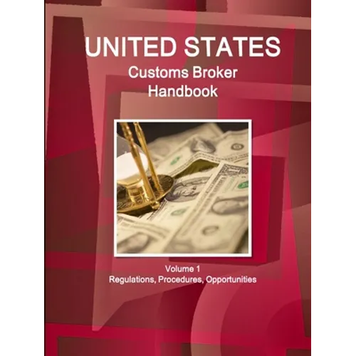 US Customs Broker Handbook Volume 1 Regulations, Procedures, Opportunities