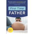 First Time Father: The Modern Guide for Expecting Dads to Easily Navigate Pregnancy and Prepare Effectively