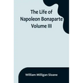 The Life of Napoleon Bonaparte. Volume III