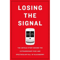 Losing the Signal: The Untold Story Behind the Extraordinary Rise and Spectacular Fall of Blackberry