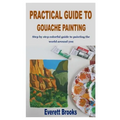 Practical Guide to Gouache Painting: Step by step colorful guide to painting the world around you
