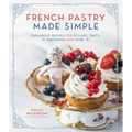 French Pastry Made Simple: Foolproof Recipes for Éclairs, Tarts, Macarons and More