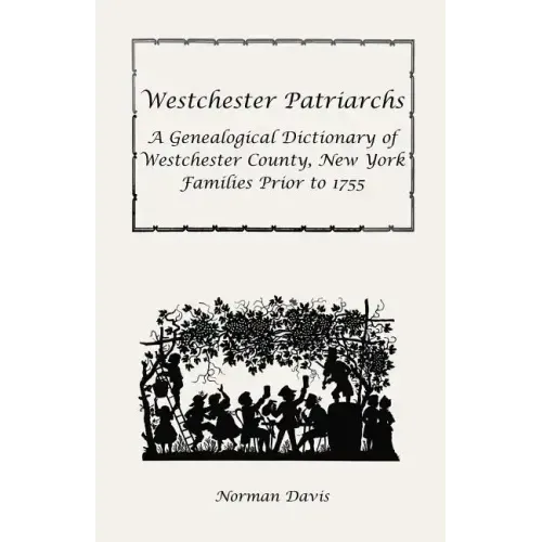 Westchester Patriarchs: A Genealogical Dictionary of Westchester County, New York Families Prior to 1755