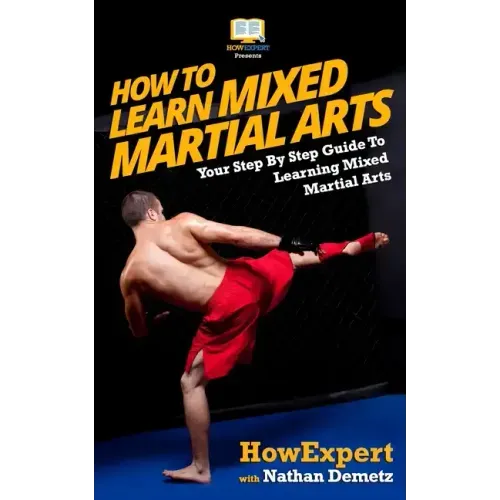 How To Learn Mixed Martial Arts: Your Step-By-Step Guide To Learning Mixed Martial Arts