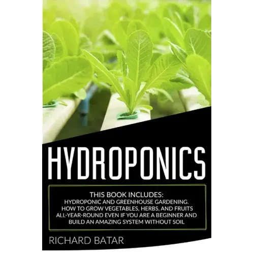 Hydroponics: This Book Includes: Hydroponic and Greenhouse Gardening. How to Grow Vegetables, Herbs, and Fruits All-Year-Round Even