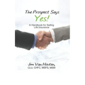 The Prospect Says Yes!: A Handbook for Selling Life Insurance