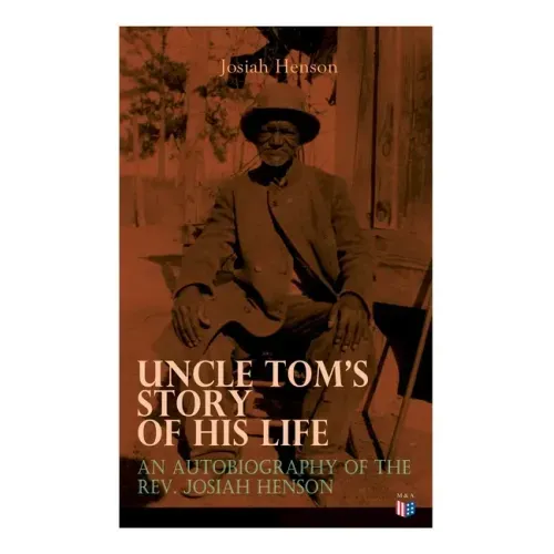 Uncle Tom's Story of His Life: An Autobiography of the Rev. Josiah Henson: The True Life Story Behind Uncle Tom's Cabin