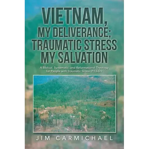 Vietnam, My Deliverance; Traumatic Stress, My Salvation: A Biblical, Systematic, and Reformational Theology for People with Traumatic Stress (P.T.S.D.