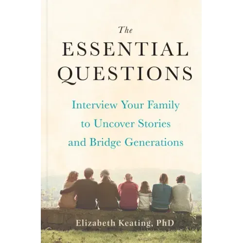 The Essential Questions: Interview Your Family to Uncover Stories and Bridge Generations
